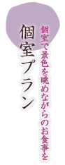 個室プラン　個室で景色を長めながらのお食事を