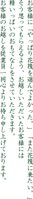 お客様に「やっぱり花筏を選んでよかった。」「また花筏に来たい。」
そう思ってもらえるよう、お越しいただいたお客様には精いっぱいのおもてなしをさせていただきます。お客様のお越しを従業員一同心よりお待ち申し上げております。