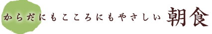 からだにもこころにもやさしい朝食