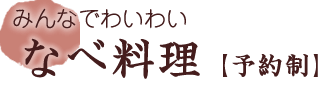 みんなでわいわいなべ料理【予約制】