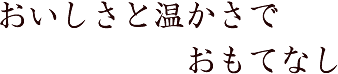 おいしさと温かさでおもてなし