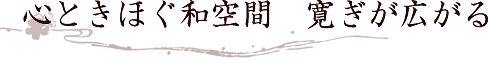 心ときほぐ和空間　寛ぎが広がる